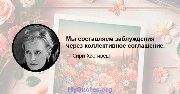 Мы составляем заблуждения через коллективное соглашение.