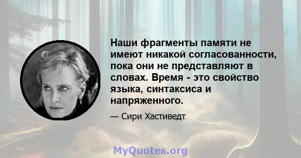 Наши фрагменты памяти не имеют никакой согласованности, пока они не представляют в словах. Время - это свойство языка, синтаксиса и напряженного.