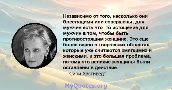 Независимо от того, насколько они блестящими или совершены, для мужчин есть что -то истощение для мужчин в том, чтобы быть противостоящим женщине. Это еще более верно в творческих областях, которые уже считаются