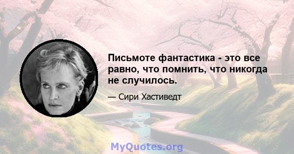 Письмоте фантастика - это все равно, что помнить, что никогда не случилось.