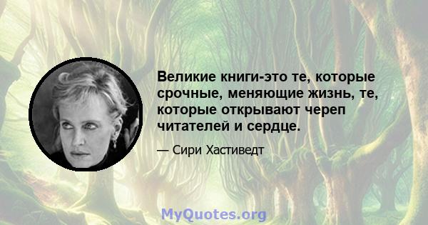 Великие книги-это те, которые срочные, меняющие жизнь, те, которые открывают череп читателей и сердце.