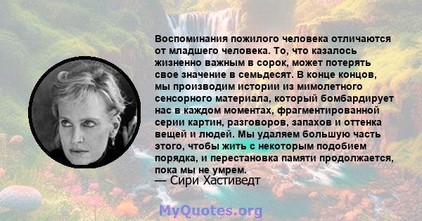 Воспоминания пожилого человека отличаются от младшего человека. То, что казалось жизненно важным в сорок, может потерять свое значение в семьдесят. В конце концов, мы производим истории из мимолетного сенсорного