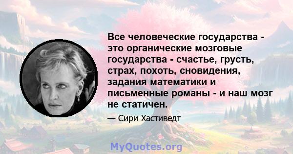 Все человеческие государства - это органические мозговые государства - счастье, грусть, страх, похоть, сновидения, задания математики и письменные романы - и наш мозг не статичен.