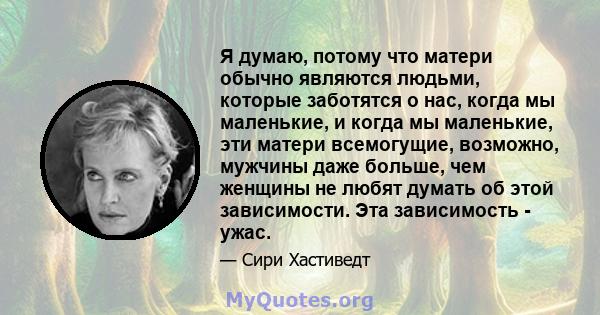 Я думаю, потому что матери обычно являются людьми, которые заботятся о нас, когда мы маленькие, и когда мы маленькие, эти матери всемогущие, возможно, мужчины даже больше, чем женщины не любят думать об этой