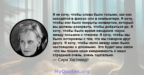 Я не хочу, чтобы слова были голыми, как они находятся в факсах или в компьютере. Я хочу, чтобы они были покрыты конвертом, который вы должны разорвать, чтобы добраться до. Я хочу, чтобы было время ожидания -пауза между