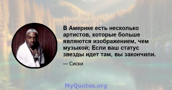 В Америке есть несколько артистов, которые больше являются изображением, чем музыкой; Если ваш статус звезды идет там, вы закончили.