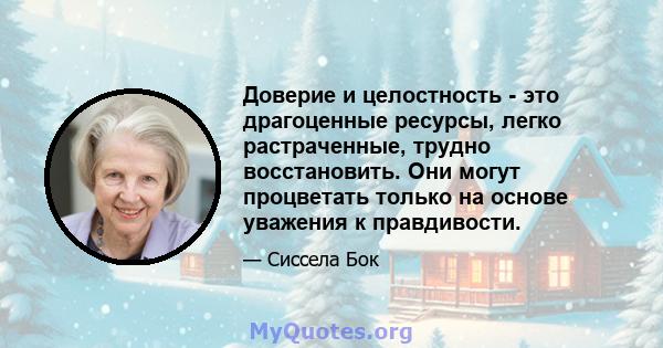 Доверие и целостность - это драгоценные ресурсы, легко растраченные, трудно восстановить. Они могут процветать только на основе уважения к правдивости.