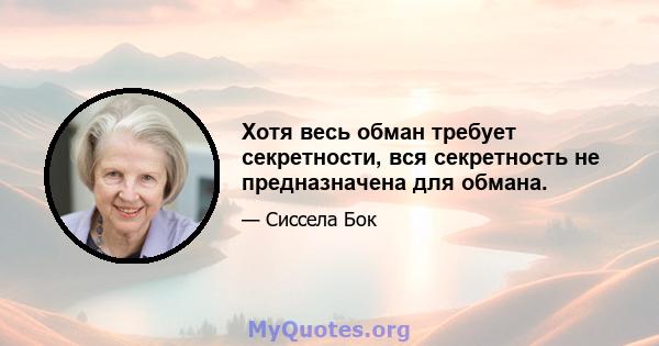 Хотя весь обман требует секретности, вся секретность не предназначена для обмана.