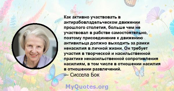 Как активно участвовать в антирабовладельческом движении прошлого столетия, больше чем не участвовал в рабстве самостоятельно, поэтому присоединение к движению антивильца должно выходить за рамки ненасилия в личной