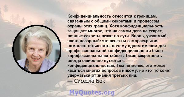 Конфиденциальность относится к границам, связанным с общими секретами и процессом охраны этих границ. Хотя конфиденциальность защищает многое, что на самом деле не секрет, личные секреты лежат по сути. Вновь, уязвимый,