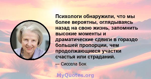 Психологи обнаружили, что мы более вероятны, оглядываясь назад на свою жизнь, запомнить высокие моменты и драматические сдвиги в гораздо большей пропорции, чем продолжающиеся участки счастья или страданий.