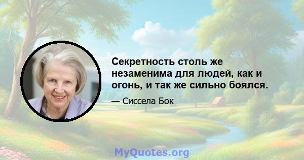 Секретность столь же незаменима для людей, как и огонь, и так же сильно боялся.