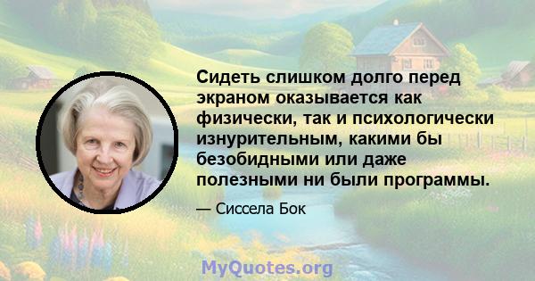 Сидеть слишком долго перед экраном оказывается как физически, так и психологически изнурительным, какими бы безобидными или даже полезными ни были программы.