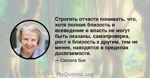 Строгить отчасти понимать, что, хотя полная близость и всеведение и власть не могут быть оказаны, самопроверка, рост и близость к другим, тем не менее, находятся в пределах досягаемости.