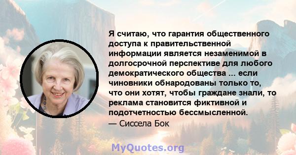 Я считаю, что гарантия общественного доступа к правительственной информации является незаменимой в долгосрочной перспективе для любого демократического общества ... если чиновники обнародованы только то, что они хотят,