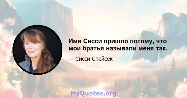 Имя Сисси пришло потому, что мои братья называли меня так.