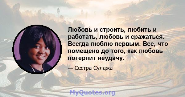 Любовь и строить, любить и работать, любовь и сражаться. Всегда люблю первым. Все, что помещено до того, как любовь потерпит неудачу.