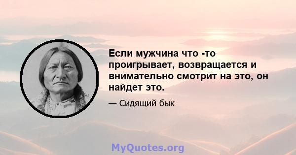 Если мужчина что -то проигрывает, возвращается и внимательно смотрит на это, он найдет это.