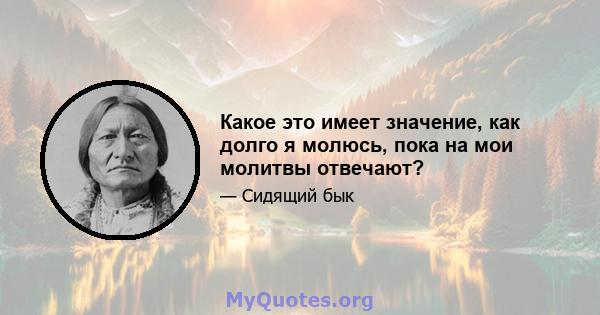 Какое это имеет значение, как долго я молюсь, пока на мои молитвы отвечают?