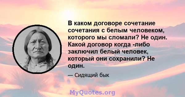 В каком договоре сочетание сочетания с белым человеком, которого мы сломали? Не один. Какой договор когда -либо заключил белый человек, который они сохранили? Не один.