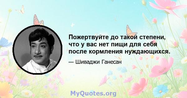 Пожертвуйте до такой степени, что у вас нет пищи для себя после кормления нуждающихся.