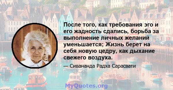 После того, как требования эго и его жадность сдались, борьба за выполнение личных желаний уменьшается; Жизнь берет на себя новую цедру, как дыхание свежего воздуха.