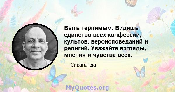 Быть терпимым. Видишь единство всех конфессий, культов, вероисповеданий и религий. Уважайте взгляды, мнения и чувства всех.