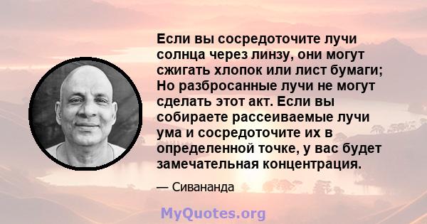 Если вы сосредоточите лучи солнца через линзу, они могут сжигать хлопок или лист бумаги; Но разбросанные лучи не могут сделать этот акт. Если вы собираете рассеиваемые лучи ума и сосредоточите их в определенной точке, у 