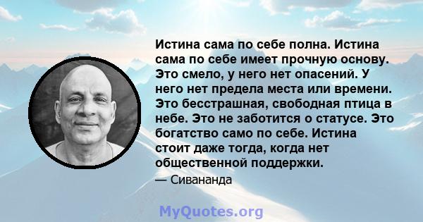 Истина сама по себе полна. Истина сама по себе имеет прочную основу. Это смело, у него нет опасений. У него нет предела места или времени. Это бесстрашная, свободная птица в небе. Это не заботится о статусе. Это