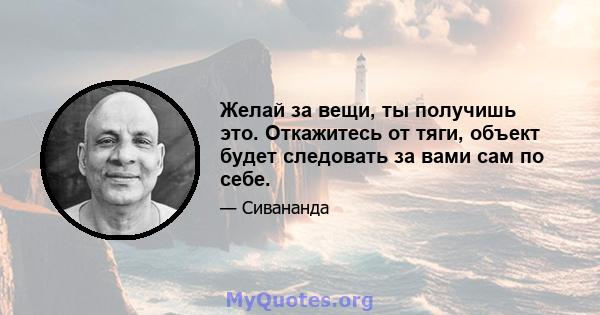 Желай за вещи, ты получишь это. Откажитесь от тяги, объект будет следовать за вами сам по себе.