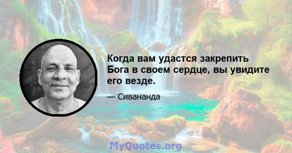 Когда вам удастся закрепить Бога в своем сердце, вы увидите его везде.