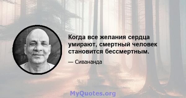 Когда все желания сердца умирают, смертный человек становится бессмертным.