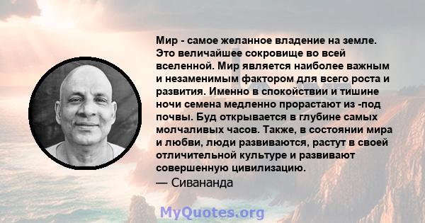 Мир - самое желанное владение на земле. Это величайшее сокровище во всей вселенной. Мир является наиболее важным и незаменимым фактором для всего роста и развития. Именно в спокойствии и тишине ночи семена медленно