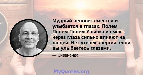 Мудрый человек смеется и улыбается в глазах. Полем Полем Полем Улыбка и смех через глаза сильно влияют на людей. Нет утечек энергии, если вы улыбаетесь глазами.