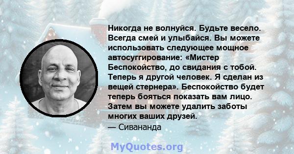 Никогда не волнуйся. Будьте весело. Всегда смей и улыбайся. Вы можете использовать следующее мощное автосуггирование: «Мистер Беспокойство, до свидания с тобой. Теперь я другой человек. Я сделан из вещей стернера».