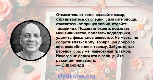 Откажитесь от соли, сдавайте сахар, отказывайтесь от специй, сдавайте овощи, откажитесь от причудливых, отдайте тамаринда. Подавать бханги, подавать мошенничество, подавать подводчики, удалить фекальное вещество. Не