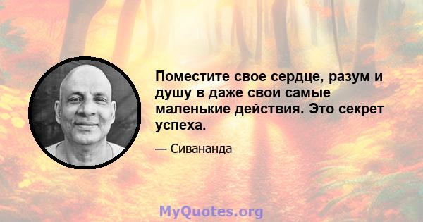 Поместите свое сердце, разум и душу в даже свои самые маленькие действия. Это секрет успеха.