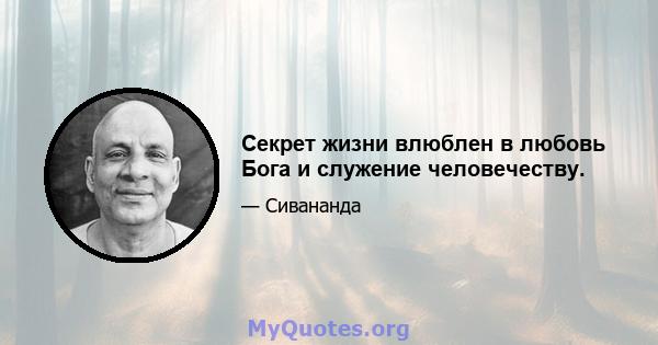 Секрет жизни влюблен в любовь Бога и служение человечеству.