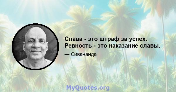 Слава - это штраф за успех. Ревность - это наказание славы.