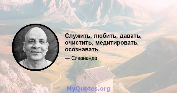 Служить, любить, давать, очистить, медитировать, осознавать.