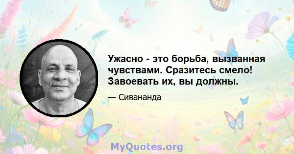 Ужасно - это борьба, вызванная чувствами. Сразитесь смело! Завоевать их, вы должны.