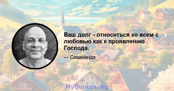 Ваш долг - относиться ко всем с любовью как к проявлению Господа.