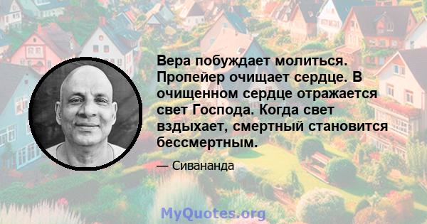 Вера побуждает молиться. Пропейер очищает сердце. В очищенном сердце отражается свет Господа. Когда свет вздыхает, смертный становится бессмертным.