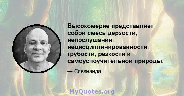 Высокомерие представляет собой смесь дерзости, непослушания, недисциплинированности, грубости, резкости и самоуспоучительной природы.