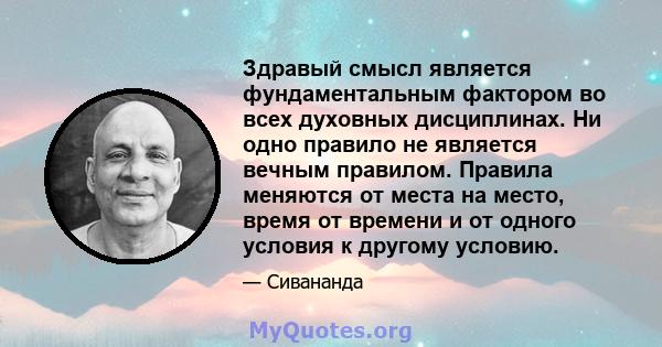 Здравый смысл является фундаментальным фактором во всех духовных дисциплинах. Ни одно правило не является вечным правилом. Правила меняются от места на место, время от времени и от одного условия к другому условию.