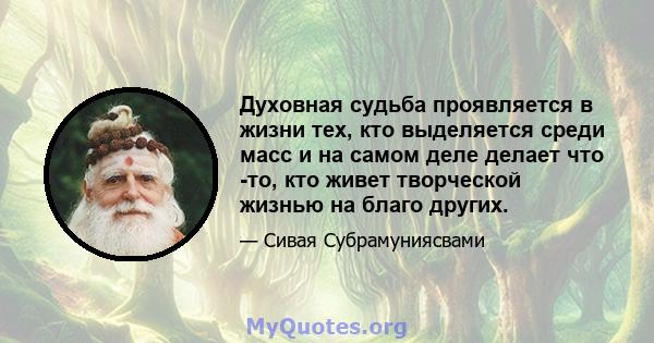 Духовная судьба проявляется в жизни тех, кто выделяется среди масс и на самом деле делает что -то, кто живет творческой жизнью на благо других.