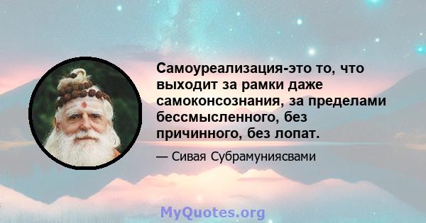 Самоуреализация-это то, что выходит за рамки даже самоконсознания, за пределами бессмысленного, без причинного, без лопат.