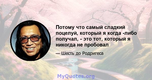 Потому что самый сладкий поцелуй, который я когда -либо получал, - это тот, который я никогда не пробовал