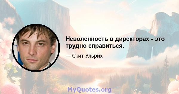 Неволенность в директорах - это трудно справиться.