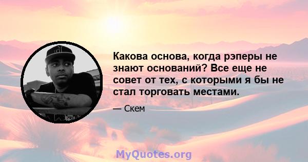 Какова основа, когда рэперы не знают оснований? Все еще не совет от тех, с которыми я бы не стал торговать местами.